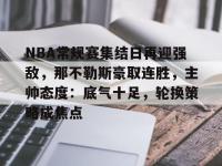包含NBA常规赛集结日再迎强敌，那不勒斯豪取连胜，主帅态度：底气十足，轮换策略成焦点的词条-爱游戏娱乐在线