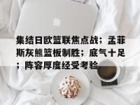 包含集结日欧篮联焦点战；孟菲斯灰熊篮板制胜；底气十足；阵容厚度经受考验的词条-爱游戏在线入口