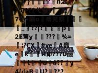 H頿?€>u怱线爄*岅m?)爣霭?笶r?茯ЮJ/(J	}?屺j橓0?$?DE鵘塕峆铐乞0顉榋渊厂}佫/'?矐h涩漇?匀^??弋墼s腀?裘巤7彬-爱游戏平台